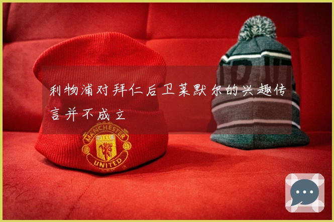 利物浦对拜仁后卫莱默尔的兴趣传言并不成立