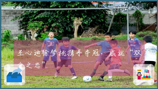 王心迪徐梦桃携手夺冠，成就“双金之恋”