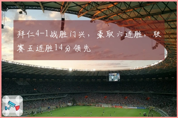 拜仁4-1战胜门兴，豪取六连胜，联赛五连胜14分领先