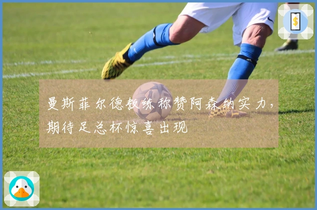 曼斯菲尔德教练称赞阿森纳实力，期待足总杯惊喜出现