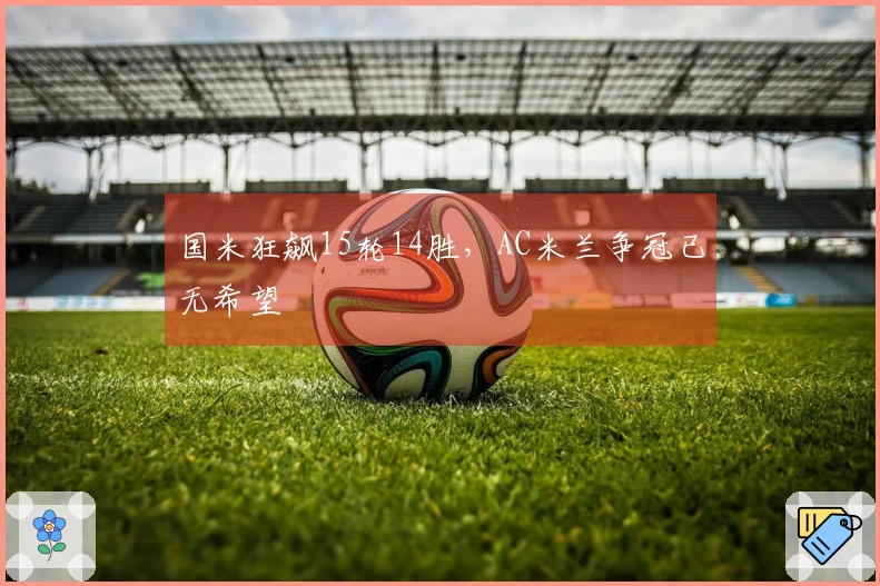 国米狂飙15轮14胜，AC米兰争冠已无希望