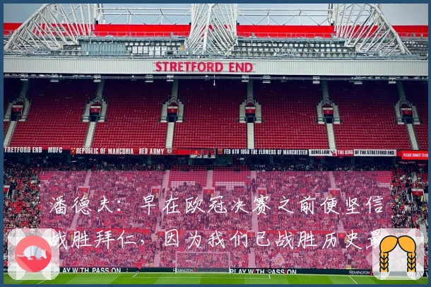 潘德夫：早在欧冠决赛之前便坚信战胜拜仁，因为我们已战胜历史最强的巴萨