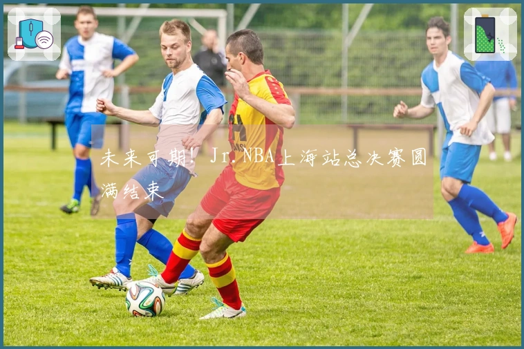 未来可期！Jr.NBA上海站总决赛圆满结束