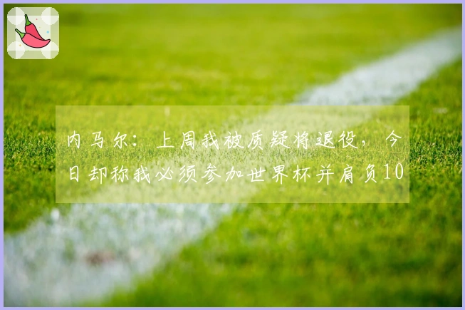 内马尔：上周我被质疑将退役，今日却称我必须参加世界杯并肩负10号。