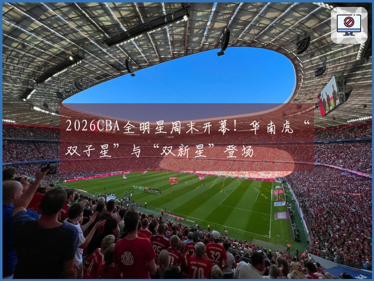 2026CBA全明星周末开幕！华南虎“双子星”与“双新星”登场