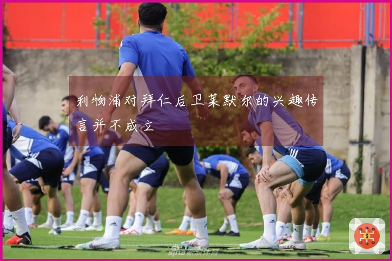 利物浦对拜仁后卫莱默尔的兴趣传言并不成立