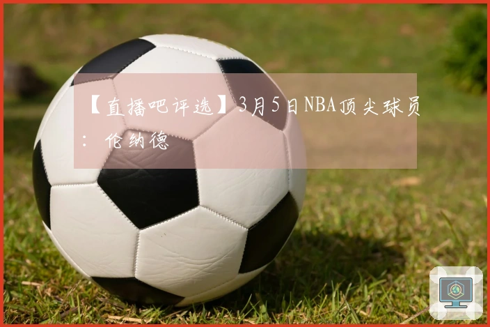 【直播吧评选】3月5日NBA顶尖球员：伦纳德